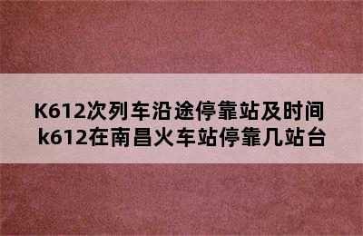 K612次列车沿途停靠站及时间 k612在南昌火车站停靠几站台